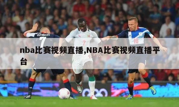 nba比赛视频直播,NBA比赛视频直播平台