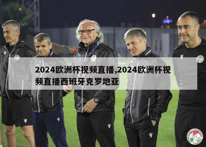 2024欧洲杯视频直播,2024欧洲杯视频直播西班牙克罗地亚