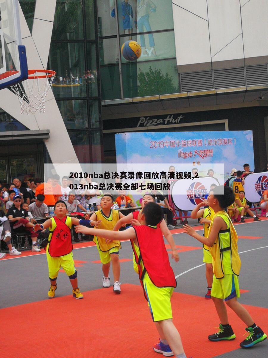 2010nba总决赛录像回放高清视频,2013nba总决赛全部七场回放