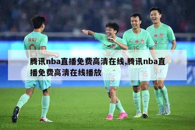 腾讯nba直播免费高清在线,腾讯nba直播免费高清在线播放