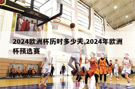 2024欧洲杯历时多少天,2024年欧洲杯预选赛