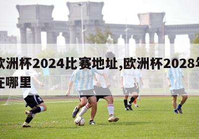 欧洲杯2024比赛地址,欧洲杯2028年在哪里