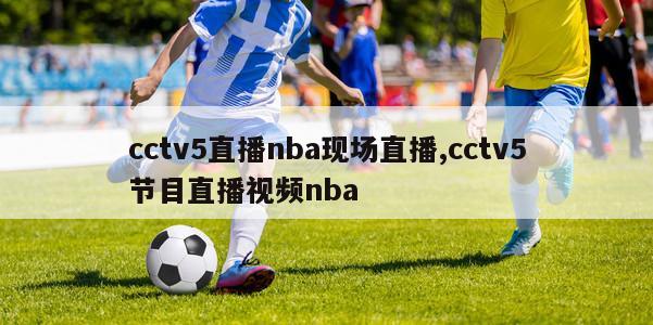 cctv5直播nba现场直播,cctv5节目直播视频nba