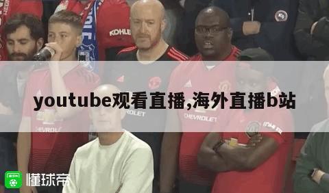 youtube观看直播,海外直播b站